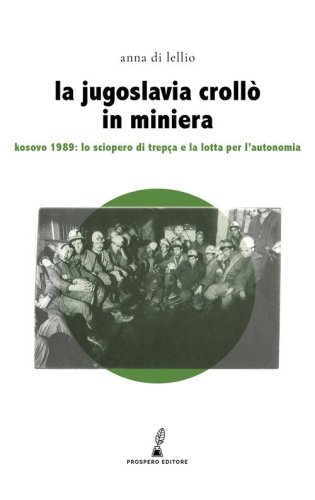 La Jugoslavia croll&ograve; in miniera. Kosovo 1989: lo sciopero di Trep&ccedil;a e la lotta per l'autonomia