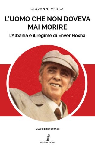 L'uomo che non doveva mai morire. L'Albania e il regime di Enver Hoxha