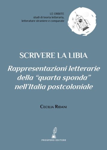 Scrivere la Libia. Rappresentazioni letterarie della &laquo;quarta sponda&raquo; nell'Italia postcoloniale