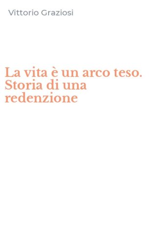 La vita &egrave; un arco teso. Storia di una redenzione