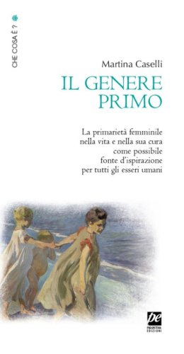 Il genere primo. La primariet&agrave; femminile nella vita e nella sua cura come possibile fonte d'ispirazione per tutti gli esseri umani