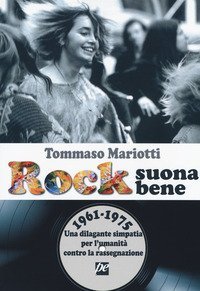 Rock suona bene 1961-1975. Una dilagante simpatia per l'umanit&agrave; contro la rassegnazione