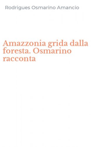 Amazzonia grida dalla foresta. Osmarino racconta