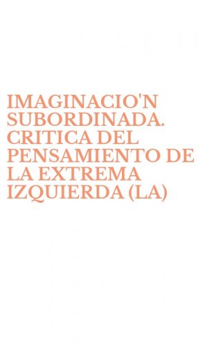 IMAGINACIO'N SUBORDINADA. CRITICA DEL PENSAMIENTO DE LA EXTREMA IZQUIERDA (LA)