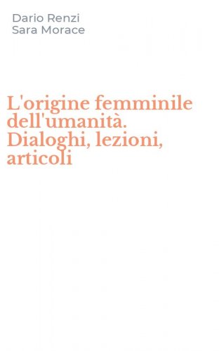L'origine femminile dell'umanit&agrave;. Dialoghi, lezioni, articoli