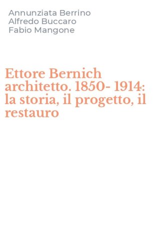 Ettore Bernich architetto. 1850-1914: la storia, il progetto, il restauro