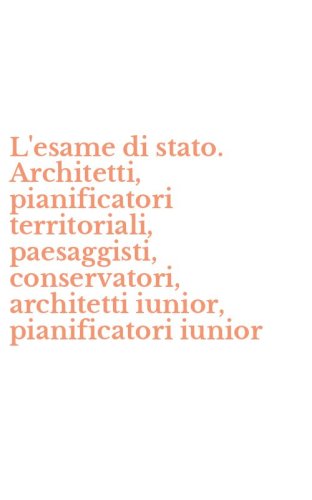 L'esame di stato. Architetti, pianificatori territoriali, paesaggisti, conservatori, architetti iunior, pianificatori iunior