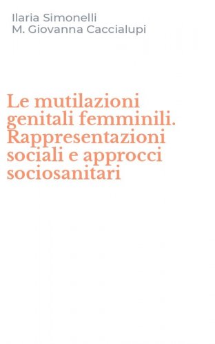 Le mutilazioni genitali femminili. Rappresentazioni sociali e approcci sociosanitari - (LE)
