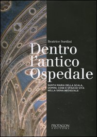 Dentro l'antico ospedale. Santa Maria della Scala, uomini, cose e spazi di vita nella Siena medievale - NELLA SIENA MEDIEVALE