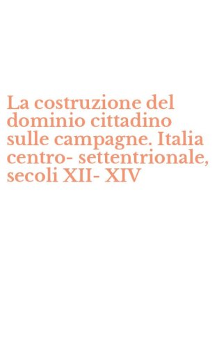 La costruzione del dominio cittadino sulle campagne. Italia centro-settentrionale, secoli XII-XIV