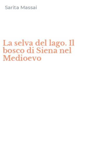 La selva del lago. Il bosco di Siena nel Medioevo
