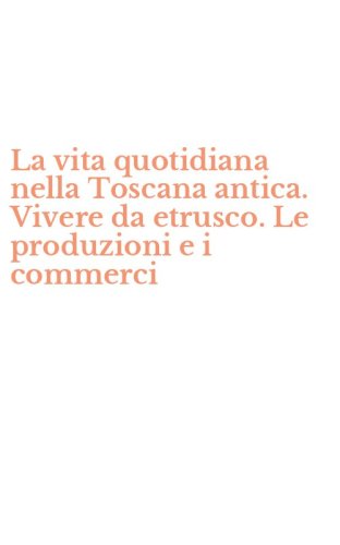 La vita quotidiana nella Toscana antica. Vivere da etrusco. Le produzioni e i commerci