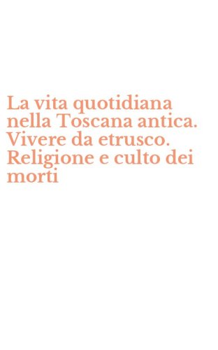 La vita quotidiana nella Toscana antica. Vivere da etrusco. Religione e culto dei morti