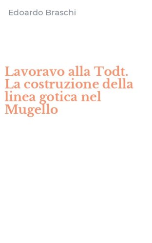Lavoravo alla Todt. La costruzione della linea gotica nel Mugello