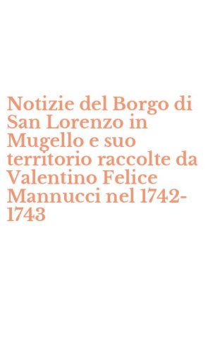 Notizie del Borgo di San Lorenzo in Mugello e suo territorio raccolte da Valentino Felice Mannucci nel 1742-1743
