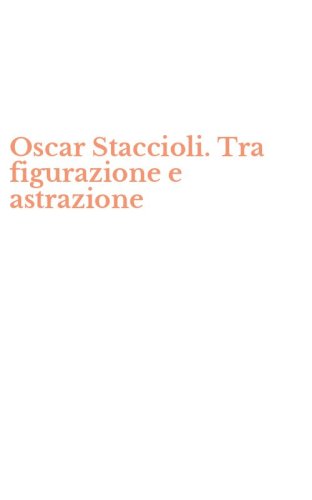 Oscar Staccioli. Tra figurazione e astrazione