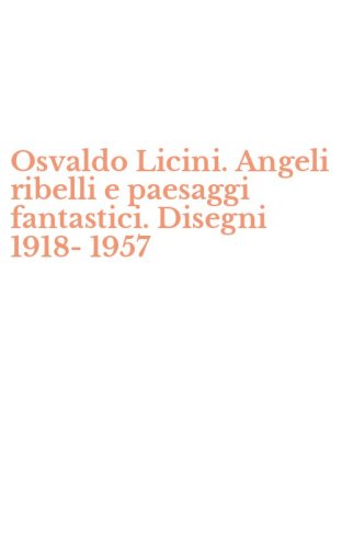 Osvaldo Licini. Angeli ribelli e paesaggi fantastici. Disegni 1918-1957