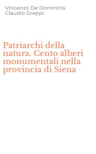 Patriarchi della natura. Cento alberi monumentali nella provincia di Siena