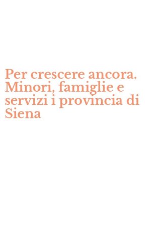 Per crescere ancora. Minori, famiglie e servizi i provincia di Siena