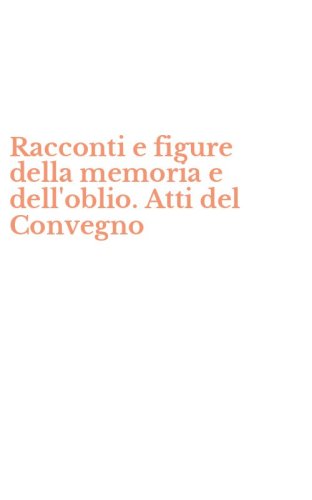 Racconti e figure della memoria e dell'oblio. Atti del Convegno