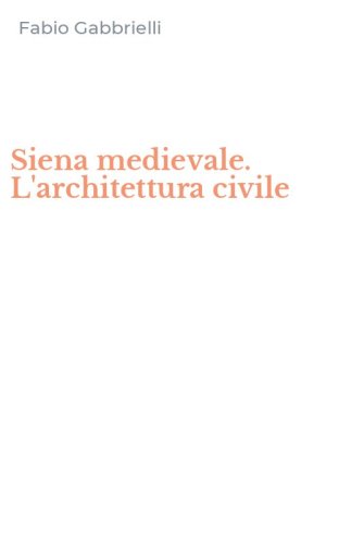 Siena medievale. L'architettura civile