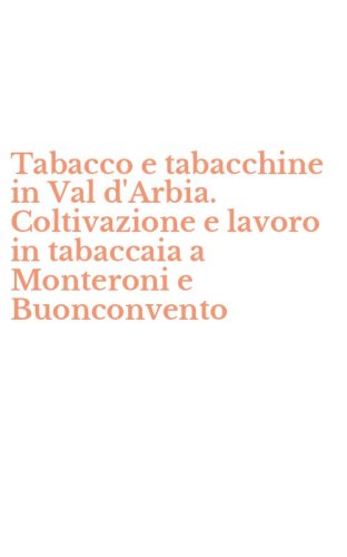 Tabacco e tabacchine in Val d'Arbia. Coltivazione e lavoro in tabaccaia a Monteroni e Buonconvento - MONTERONI E BUONCONVENTO