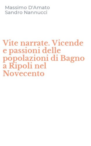 Vite narrate. Vicende e passioni delle popolazioni di Bagno a Ripoli nel Novecento