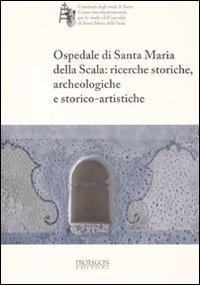 Ospedale di Santa Maria della Scala: ricerche storiche, archeologiche e storico-artistiche - STORICO-ARTISTICHE