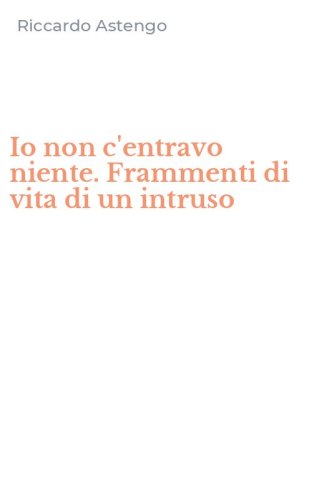 Io non c'entravo niente. Frammenti di vita di un intruso