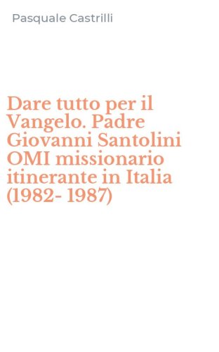 Dare tutto per il Vangelo. Padre Giovanni Santolini OMI missionario itinerante in Italia (1982-1987)
