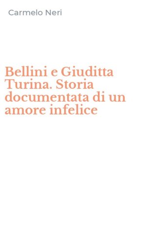 Bellini e Giuditta Turina. Storia documentata di un amore infelice