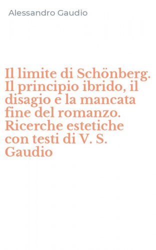 Il limite di Sch&ouml;nberg. Il principio ibrido, il disagio e la mancata fine del romanzo. Ricerche estetiche con testi di V. S. Gaudio - ROMANZO. RICERCHE ESTETICHE CON TESTI DI V. S. GAUDIO (IL)