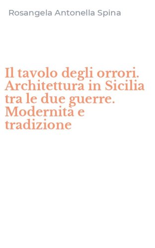Il tavolo degli orrori. Architettura in Sicilia tra le due guerre. Modernit&agrave; e tradizione