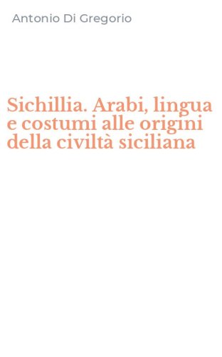 Sichillia. Arabi, lingua e costumi alle origini della civilt&agrave; siciliana