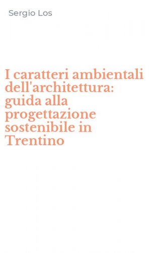 I caratteri ambientali dell'architettura: guida alla progettazione sostenibile in Trentino