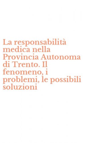 La responsabilit&agrave; medica nella Provincia Autonoma di Trento. Il fenomeno, i problemi, le possibili soluzioni
