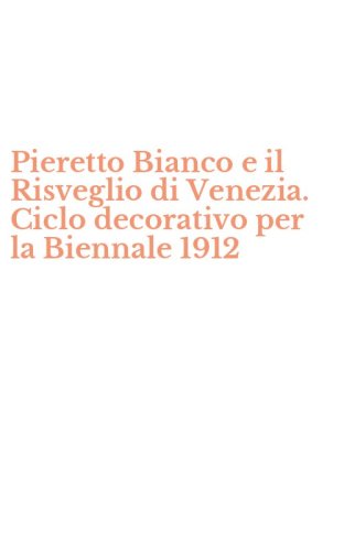 Pieretto Bianco e il Risveglio di Venezia. Ciclo decorativo per la Biennale 1912