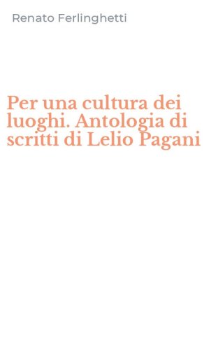 Per una cultura dei luoghi. Antologia di scritti di Lelio Pagani