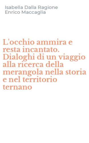 L'occhio ammira e resta incantato. Dialoghi di un viaggio alla ricerca della merangola nella storia e nel territorio ternano