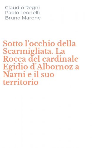 Sotto l'occhio della Scarmigliata. La Rocca del cardinale Egidio d'Albornoz a Narni e il suo territorio