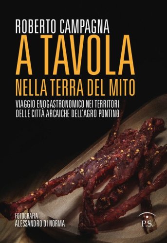 A tavola nella terra del mito. Viaggio enogastronomico nei territori delle citt&agrave; arcaiche dell'Agro Pontino