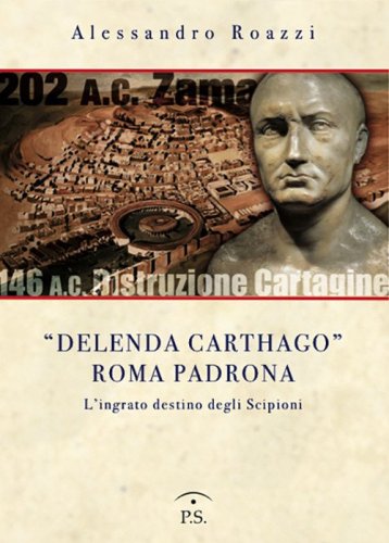 &laquo;Delenda Carthago&raquo; Roma padrona. L'integrato destino degli Scipioni
