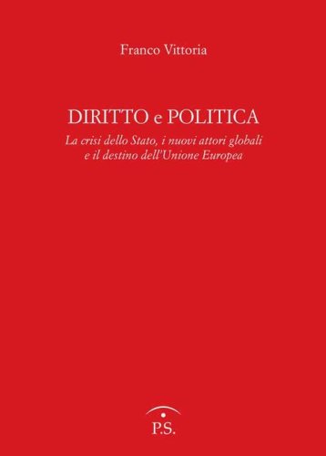 Diritto e politica. La crisi della Stato, i nuovi attori globali e il destino dell'Unione europea