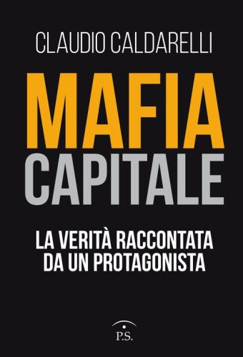 Mafia capitale. La verit&agrave; raccontata da un protagonista
