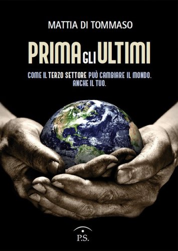 Prima gli ultimi. Come il terzo settore pu&ograve; cambiare il mondo. Anche il tuo