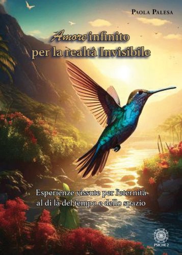 Amore infinito per la realt&agrave; invisibile. Esperienze vissute per l'eternit&agrave; al di l&agrave; del tempo e dello spazio