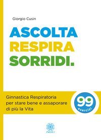 Ascolta, respira, sorridi. Ginnastica respiratoria per stare bene e assaporare di pi&ugrave; la vita