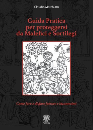Guida pratica per proteggersi da malefici e sortilegi. Come fare e disfare fatture e incantesimi