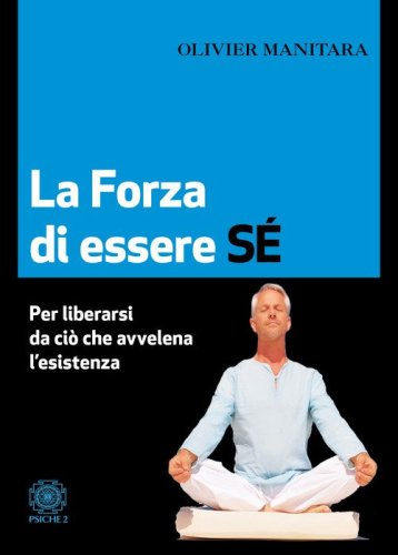 La forza di essere s&eacute;. Per liberarsi da ci&ograve; che avvelena l'esistenza