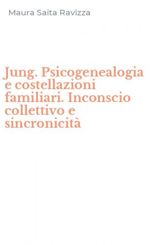 Jung. Psicogenealogia e costellazioni familiari. Inconscio collettivo e sincronicit&agrave;